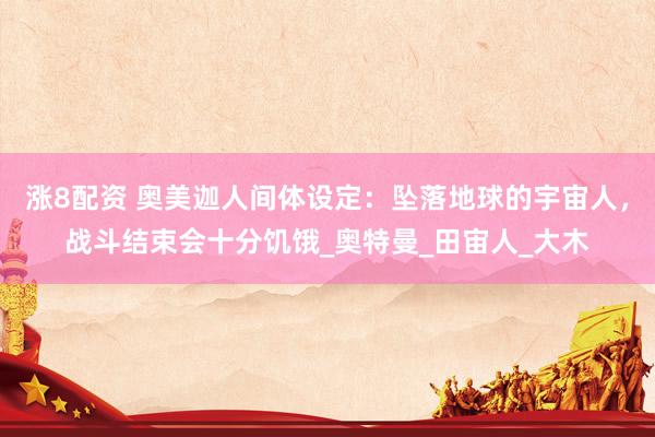 涨8配资 奥美迦人间体设定：坠落地球的宇宙人，战斗结束会十分饥饿_奥特曼_田宙人_大木