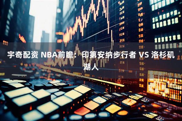 宇奇配资 NBA前瞻：印第安纳步行者 VS 洛杉矶湖人