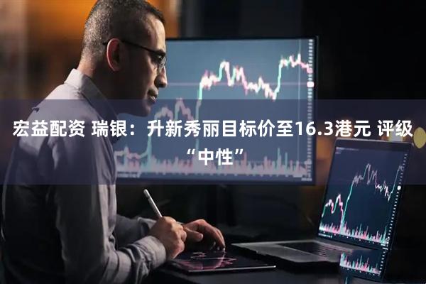 宏益配资 瑞银：升新秀丽目标价至16.3港元 评级“中性”