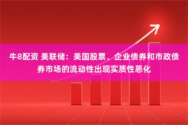牛8配资 美联储：美国股票、企业债券和市政债券市场的流动性出现实质性恶化