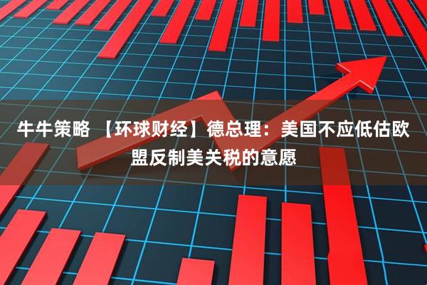 牛牛策略 【环球财经】德总理：美国不应低估欧盟反制美关税的意愿