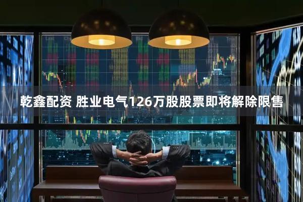乾鑫配资 胜业电气126万股股票即将解除限售