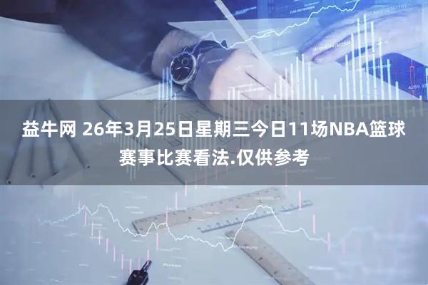 益牛网 26年3月25日星期三今日11场NBA篮球赛事比赛看法.仅供参考