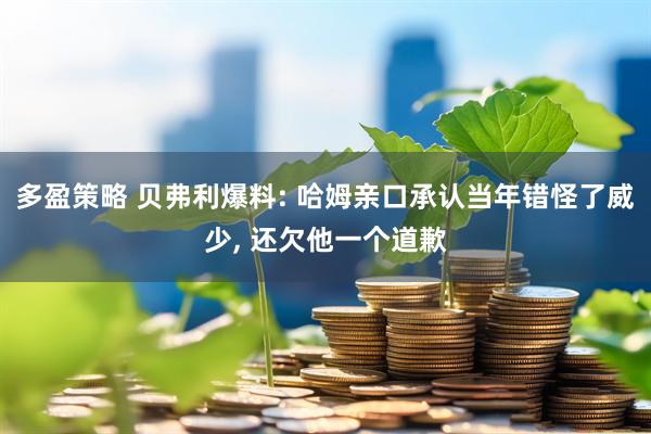 多盈策略 贝弗利爆料: 哈姆亲口承认当年错怪了威少, 还欠他一个道歉