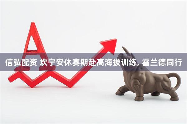 信弘配资 坎宁安休赛期赴高海拔训练, 霍兰德同行