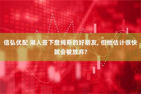 信弘优配 湖人签下詹姆斯的好朋友, 但他估计很快就会被放弃?